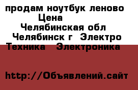 продам ноутбук леново › Цена ­ 7 000 - Челябинская обл., Челябинск г. Электро-Техника » Электроника   